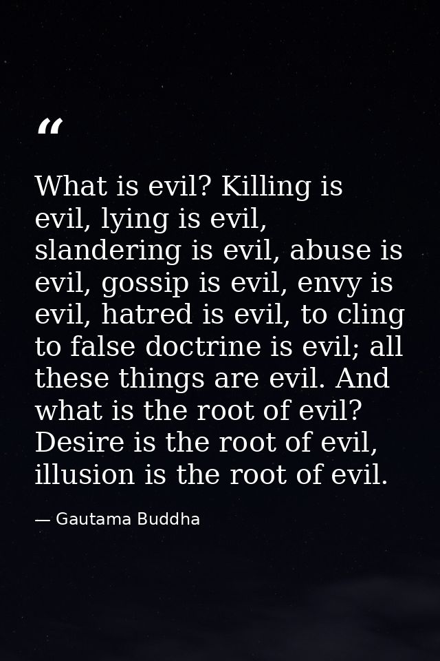 What is evil? Killing is evil, lying is evil, slandering is evil, abuse is evil, gossip is evil, envy is evil, hatred is — Gautama Buddha