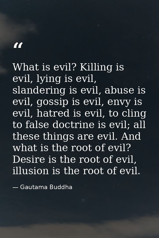 What is evil? Killing is evil, lying is evil, slandering is evil, abuse is evil, gossip is evil, envy is evil, hatred is — Gautama Buddha