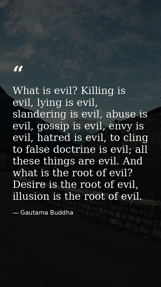 What is evil? Killing is evil, lying is evil, slandering is evil, abuse is evil, gossip is evil, envy is evil, hatred is — Gautama Buddha