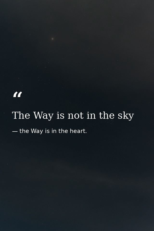 The Way is not in the sky — the Way is in the heart.