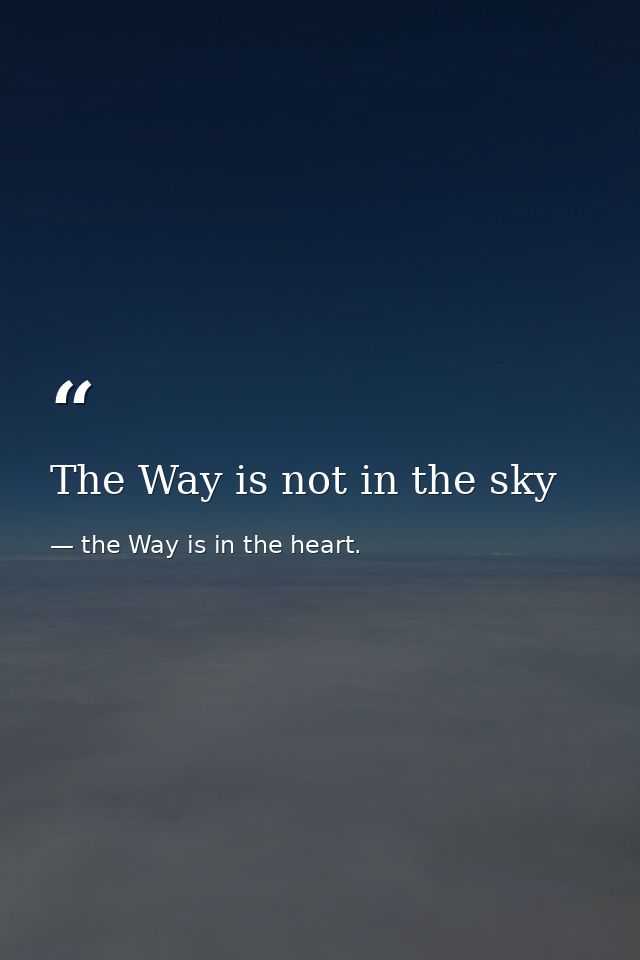 The Way is not in the sky — the Way is in the heart.