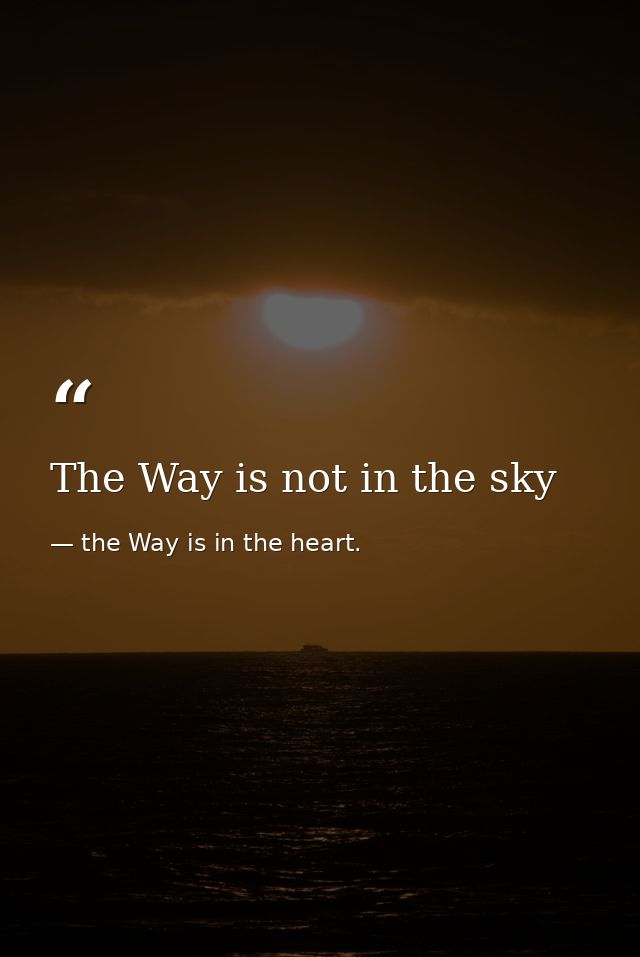 The Way is not in the sky — the Way is in the heart.