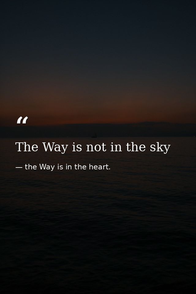 The Way is not in the sky — the Way is in the heart.