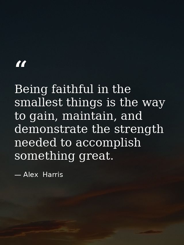 Being faithful in the smallest things is the way to gain, maintain, and demonstrate the strength needed to accomplish so — Alex  Harris