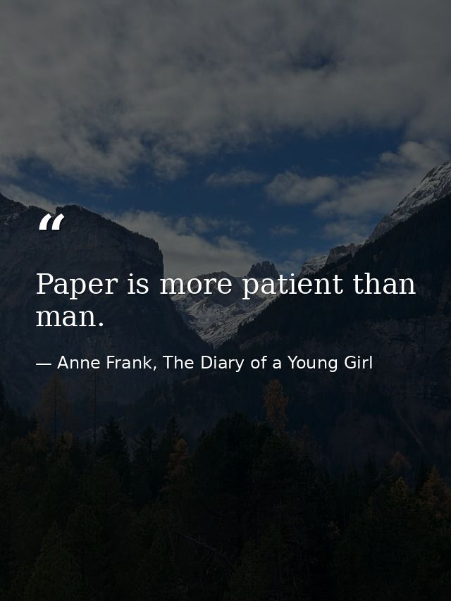 Paper is more patient than man. — Anne Frank, The Diary of a Young Girl