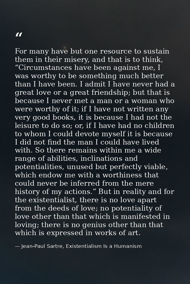 For many have but one resource to sustain them in their misery, and that is to think, “Circumstances have been against m — Jean-Paul Sartre, Existentialism Is a Humanism