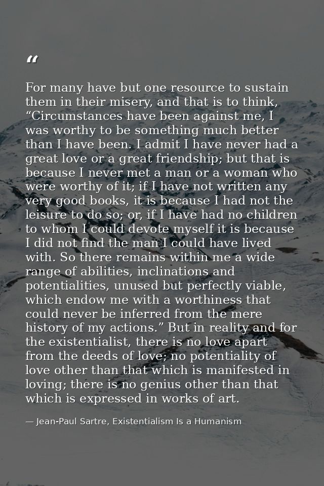 For many have but one resource to sustain them in their misery, and that is to think, “Circumstances have been against m — Jean-Paul Sartre, Existentialism Is a Humanism