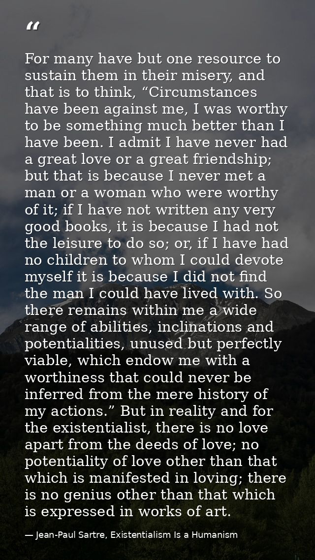 For many have but one resource to sustain them in their misery, and that is to think, “Circumstances have been against m — Jean-Paul Sartre, Existentialism Is a Humanism