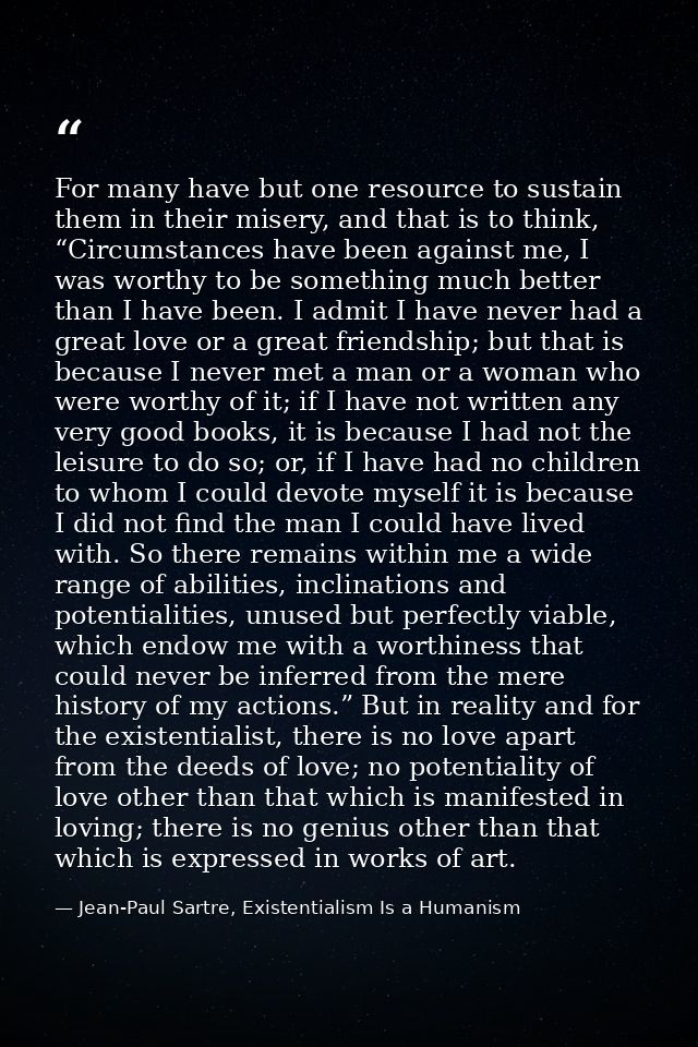 For many have but one resource to sustain them in their misery, and that is to think, “Circumstances have been against m — Jean-Paul Sartre, Existentialism Is a Humanism