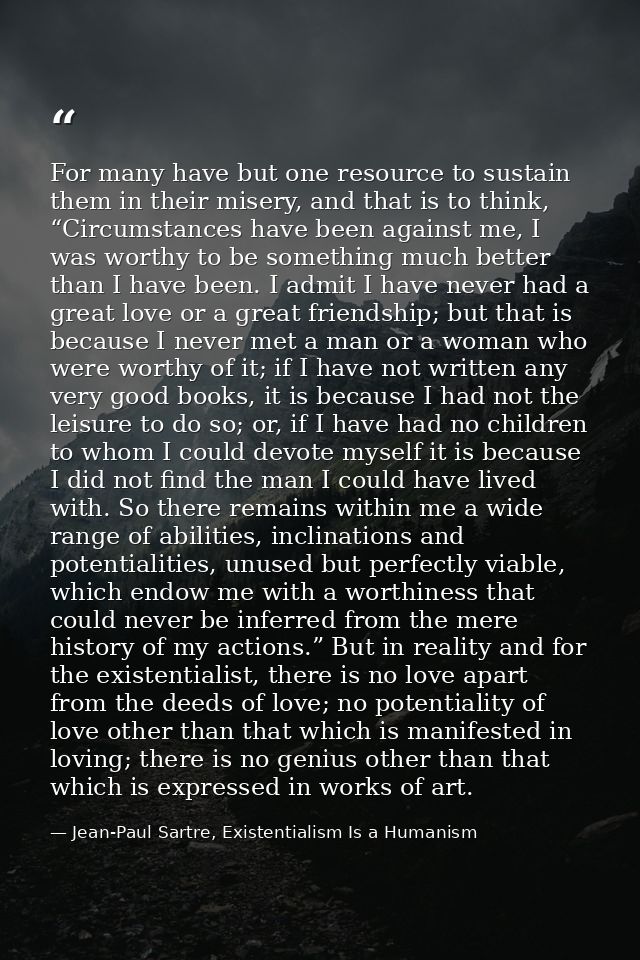 For many have but one resource to sustain them in their misery, and that is to think, “Circumstances have been against m — Jean-Paul Sartre, Existentialism Is a Humanism