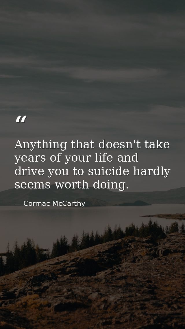 Anything that doesn't take years of your life and drive you to suicide hardly seems worth doing. — Cormac McCarthy