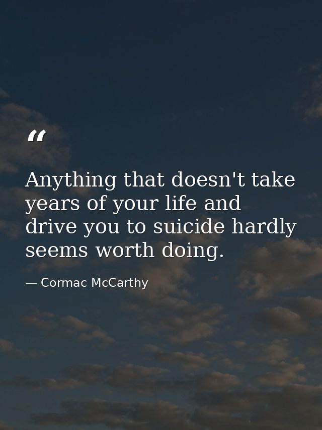 Anything that doesn't take years of your life and drive you to suicide hardly seems worth doing. — Cormac McCarthy