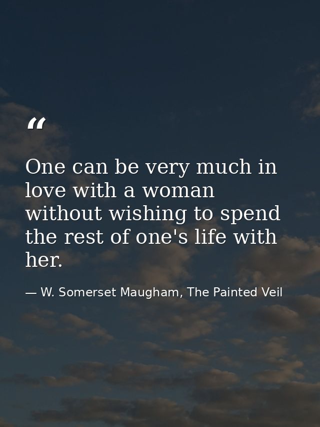 One can be very much in love with a woman without wishing to spend the rest of one's life with her. — W. Somerset Maugham, The Painted Veil
