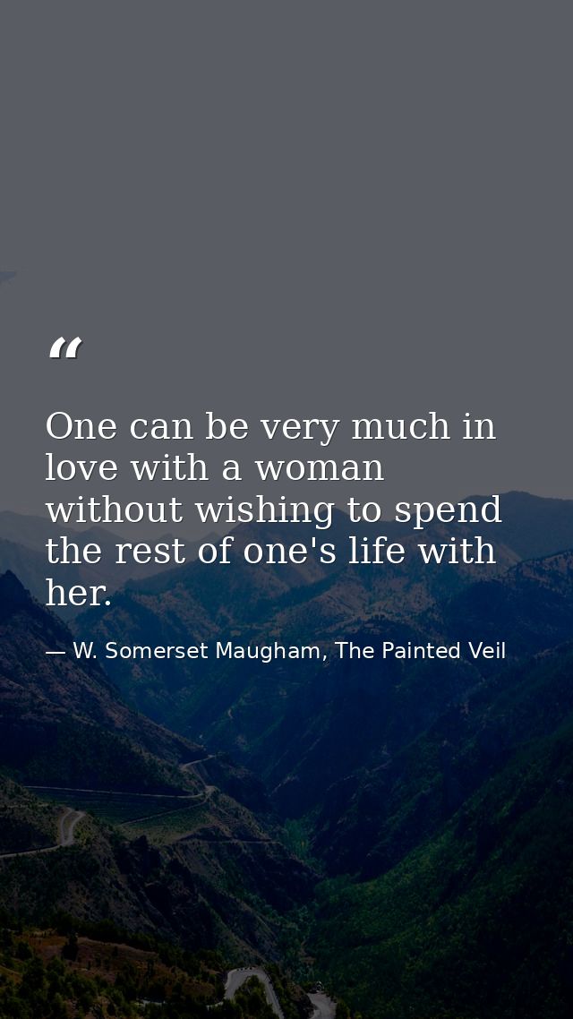 One can be very much in love with a woman without wishing to spend the rest of one's life with her. — W. Somerset Maugham, The Painted Veil
