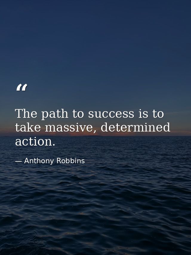 The path to success is to take massive, determined action. — Anthony Robbins