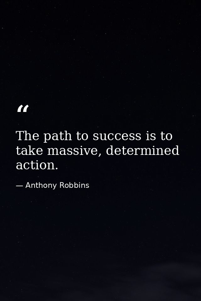 The path to success is to take massive, determined action. — Anthony Robbins