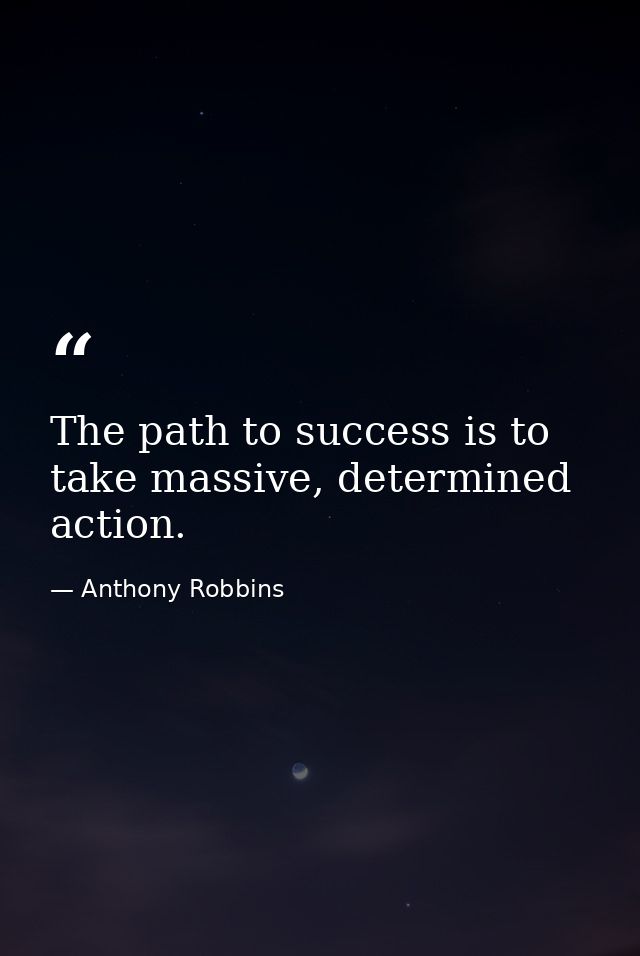 The path to success is to take massive, determined action. — Anthony Robbins