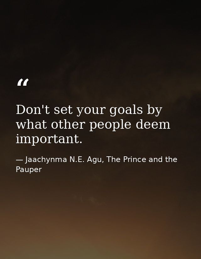 Don't set your goals by what other people deem important. — Jaachynma N.E. Agu, The Prince and the Pauper