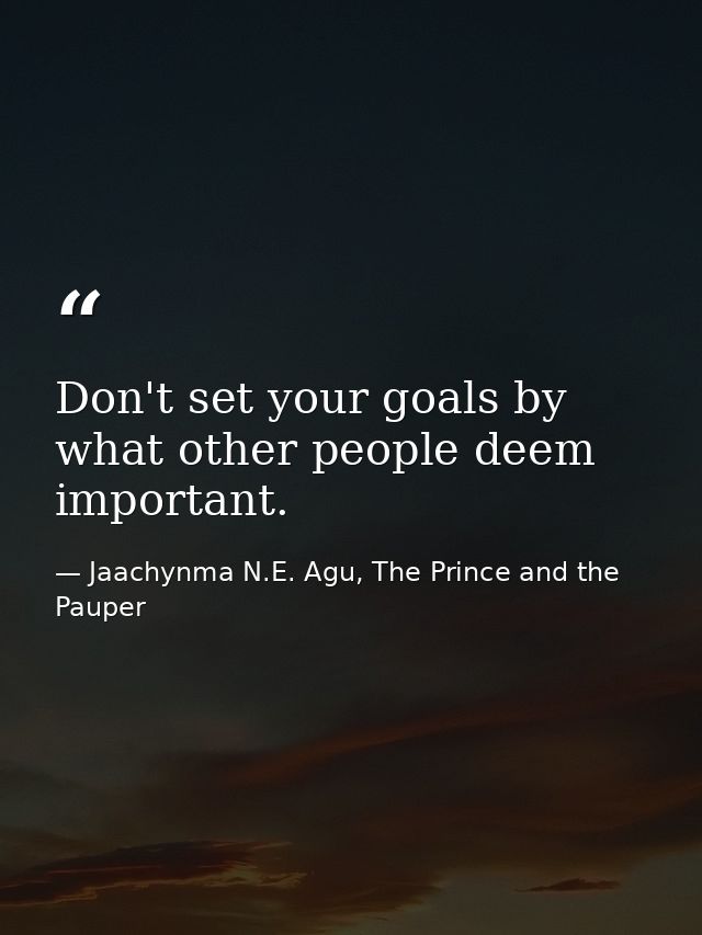 Don't set your goals by what other people deem important. — Jaachynma N.E. Agu, The Prince and the Pauper