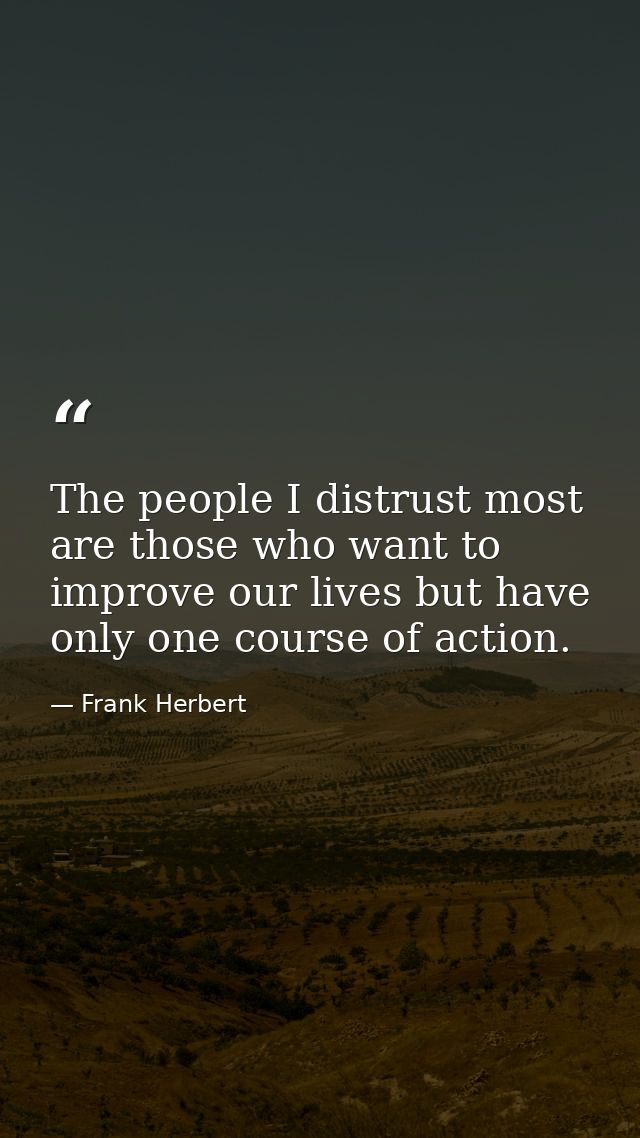 The people I distrust most are those who want to improve our lives but have only one course of action. — Frank Herbert