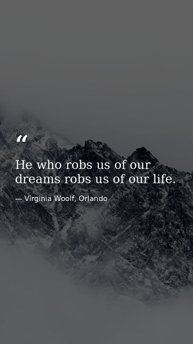 He who robs us of our dreams robs us of our life. — Virginia Woolf, Orlando