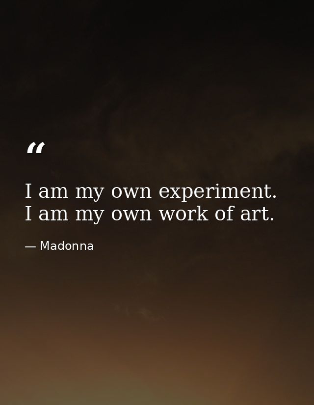 I am my own experiment. I am my own work of art. — Madonna