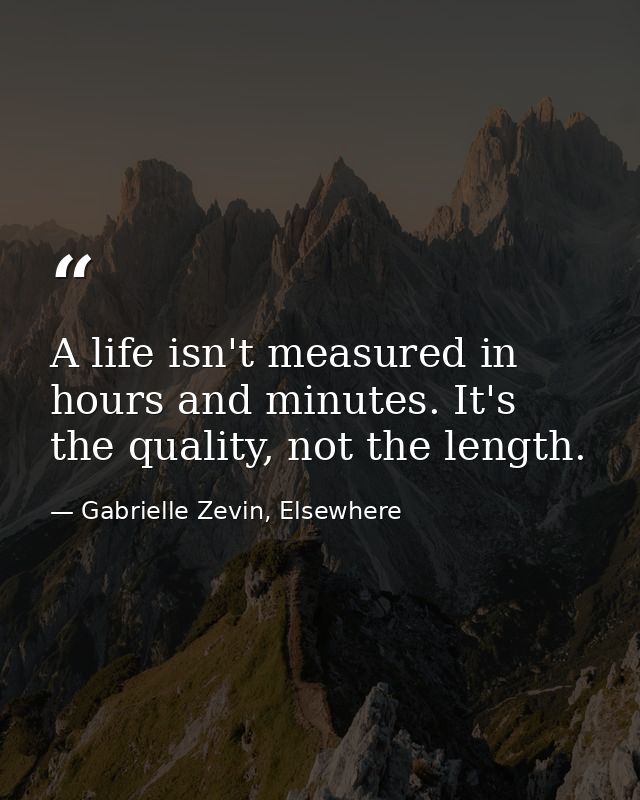 A life isn't measured in hours and minutes. It's the quality, not the length. — Gabrielle Zevin, Elsewhere