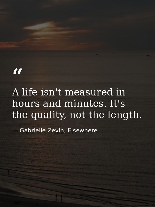 A life isn't measured in hours and minutes. It's the quality, not the length. — Gabrielle Zevin, Elsewhere