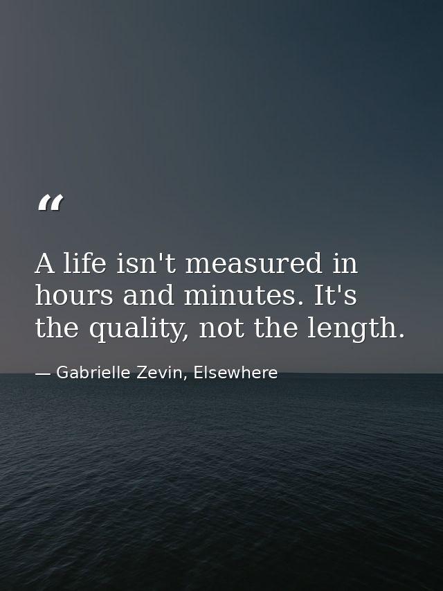 A life isn't measured in hours and minutes. It's the quality, not the length. — Gabrielle Zevin, Elsewhere