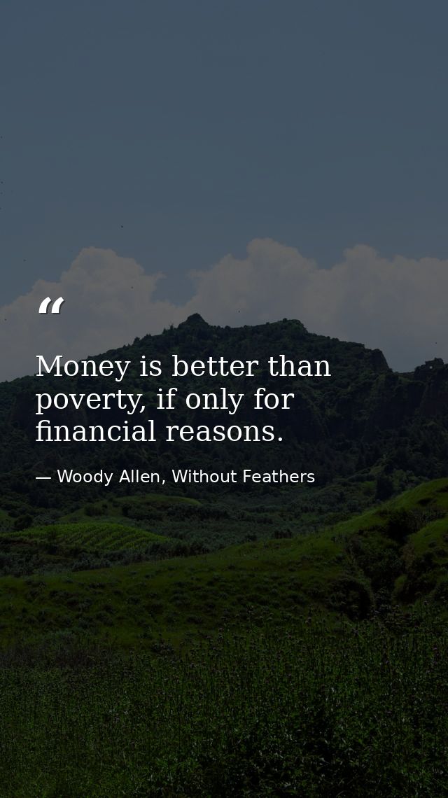 Money is better than poverty, if only for financial reasons. — Woody Allen, Without Feathers