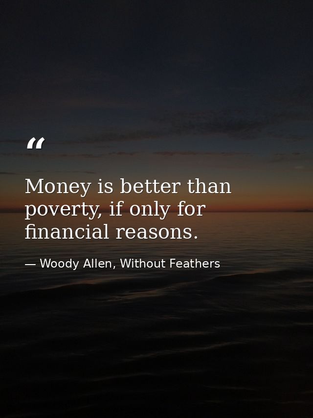 Money is better than poverty, if only for financial reasons. — Woody Allen, Without Feathers