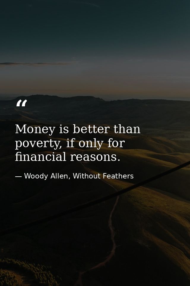 Money is better than poverty, if only for financial reasons. — Woody Allen, Without Feathers