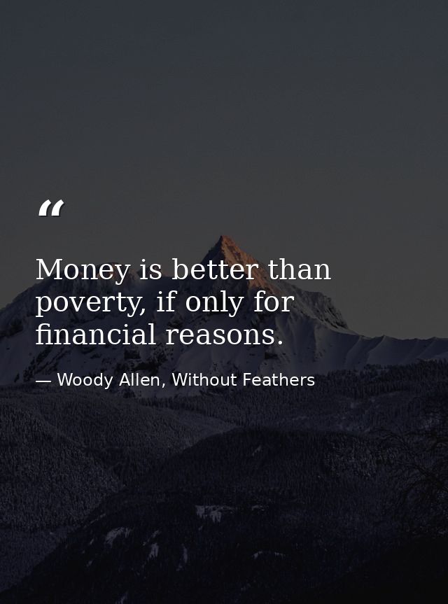Money is better than poverty, if only for financial reasons. — Woody Allen, Without Feathers