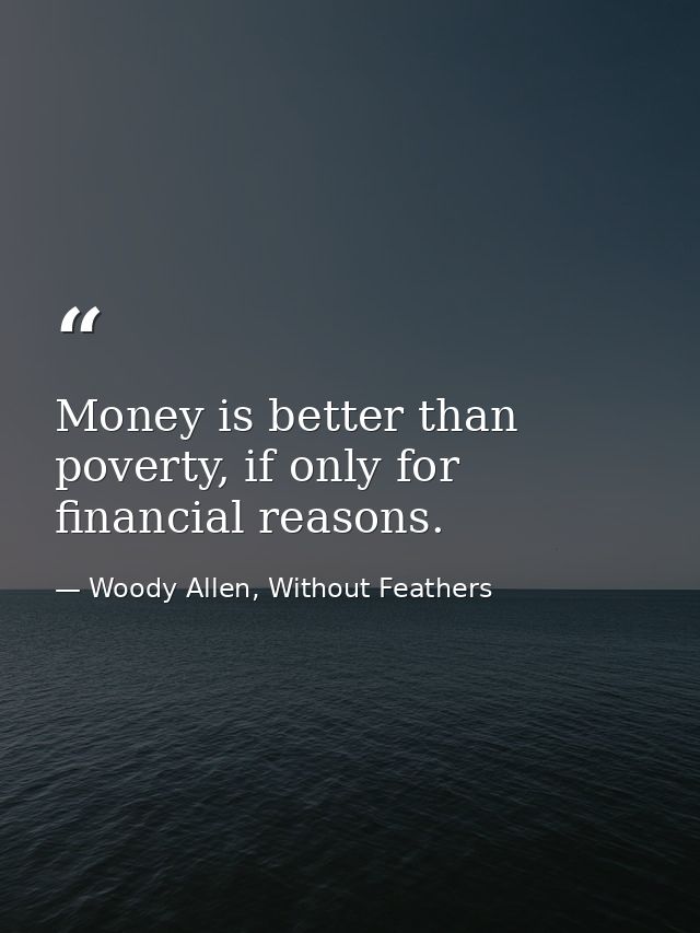 Money is better than poverty, if only for financial reasons. — Woody Allen, Without Feathers