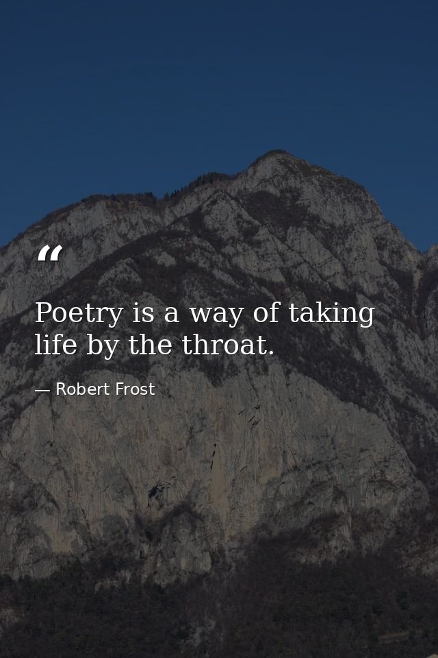 Poetry is a way of taking life by the throat. — Robert Frost