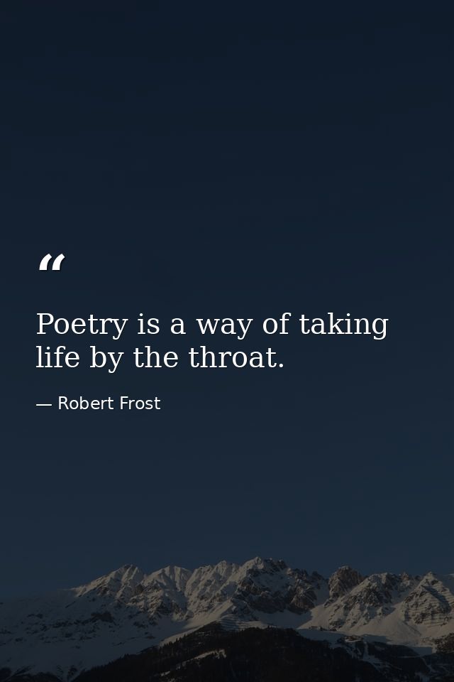 Poetry is a way of taking life by the throat. — Robert Frost