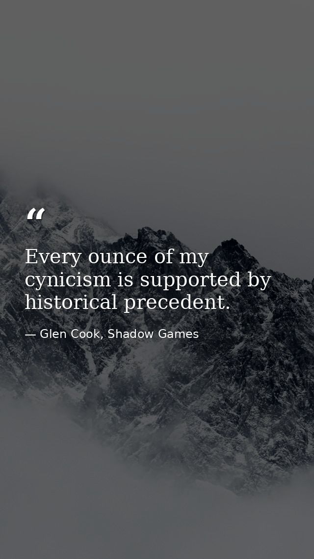 Every ounce of my cynicism is supported by historical precedent. — Glen Cook, Shadow Games