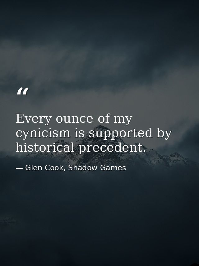 Every ounce of my cynicism is supported by historical precedent. — Glen Cook, Shadow Games