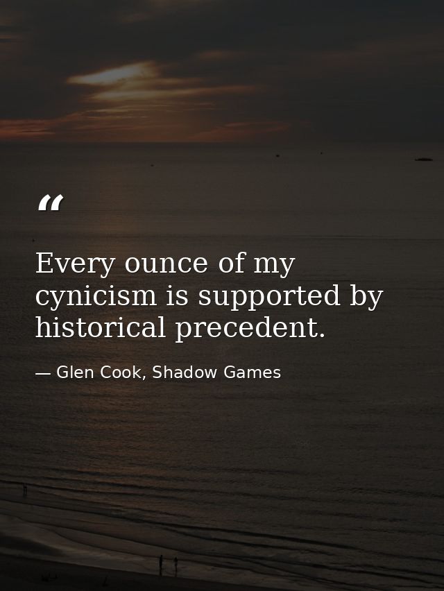 Every ounce of my cynicism is supported by historical precedent. — Glen Cook, Shadow Games