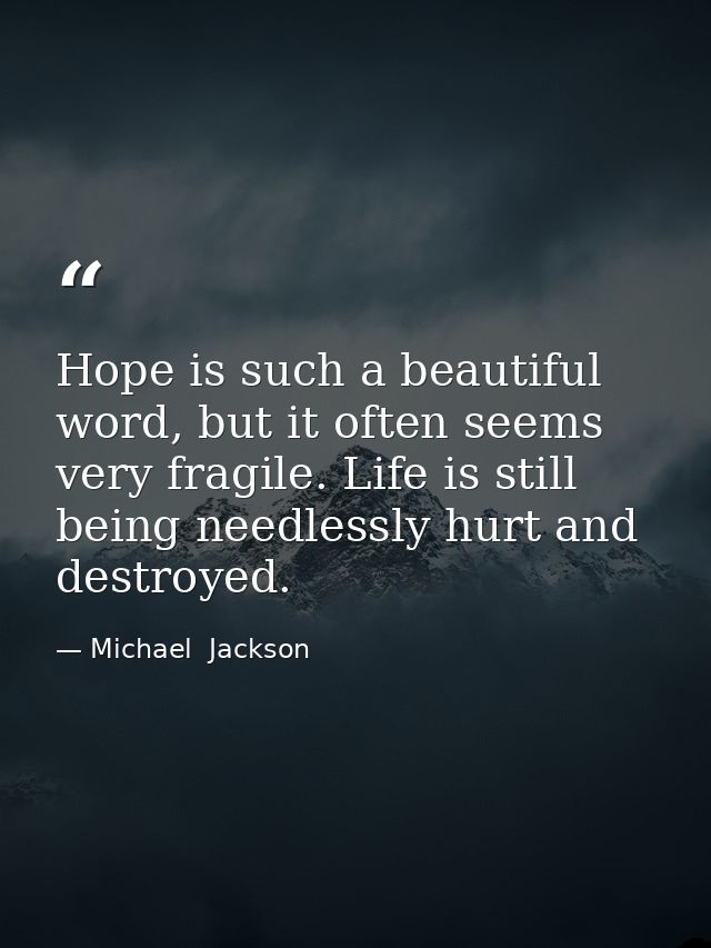 Hope is such a beautiful word, but it often seems very fragile. Life is still being needlessly hurt and destroyed. — Michael  Jackson