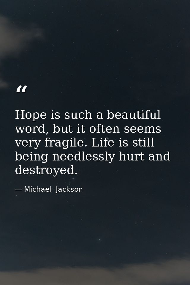 Hope is such a beautiful word, but it often seems very fragile. Life is still being needlessly hurt and destroyed. — Michael  Jackson