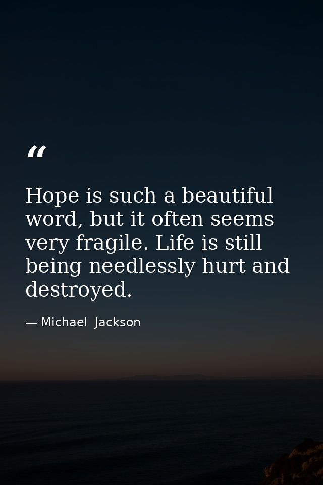 Hope is such a beautiful word, but it often seems very fragile. Life is still being needlessly hurt and destroyed. — Michael  Jackson