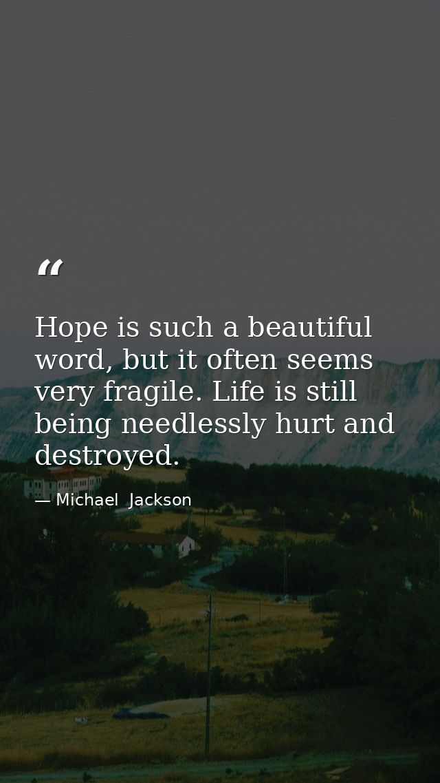 Hope is such a beautiful word, but it often seems very fragile. Life is still being needlessly hurt and destroyed. — Michael  Jackson