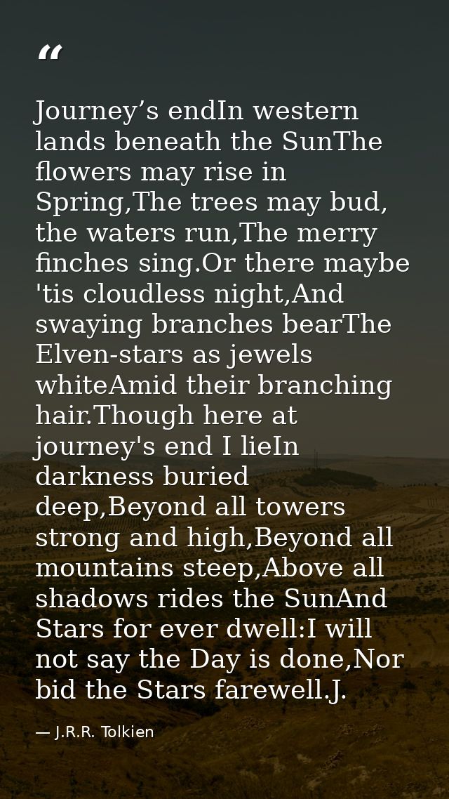 Journey’s endIn western lands beneath the SunThe flowers may rise in Spring,The trees may bud, the waters run,The merry  — J.R.R. Tolkien
