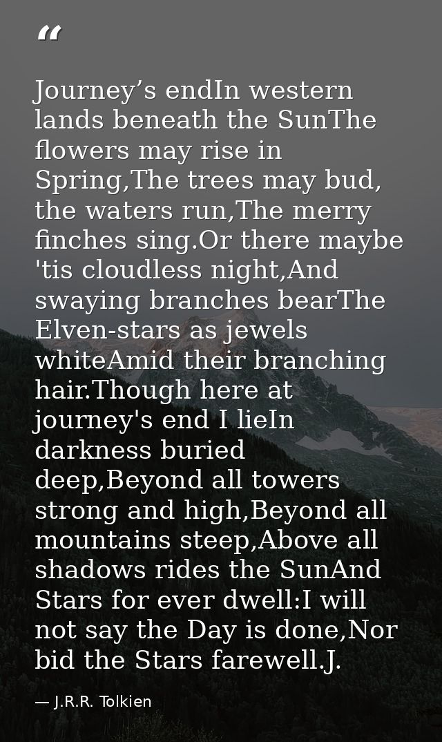 Journey’s endIn western lands beneath the SunThe flowers may rise in Spring,The trees may bud, the waters run,The merry  — J.R.R. Tolkien
