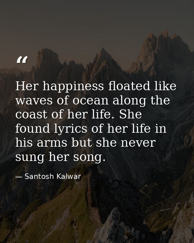 Her happiness floated like waves of ocean along the coast of her life. She found lyrics of her life in his arms but she  — Santosh Kalwar
