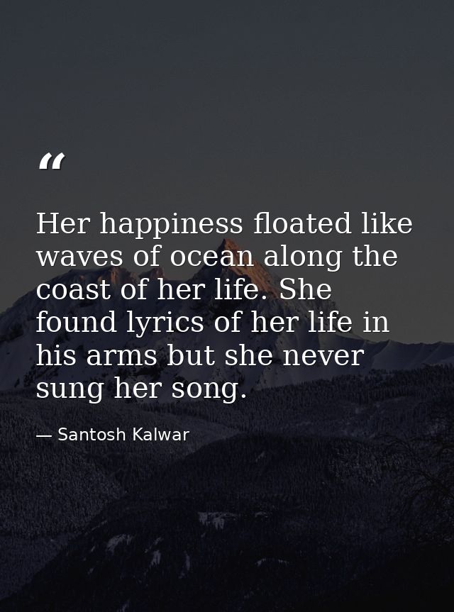 Her happiness floated like waves of ocean along the coast of her life. She found lyrics of her life in his arms but she  — Santosh Kalwar