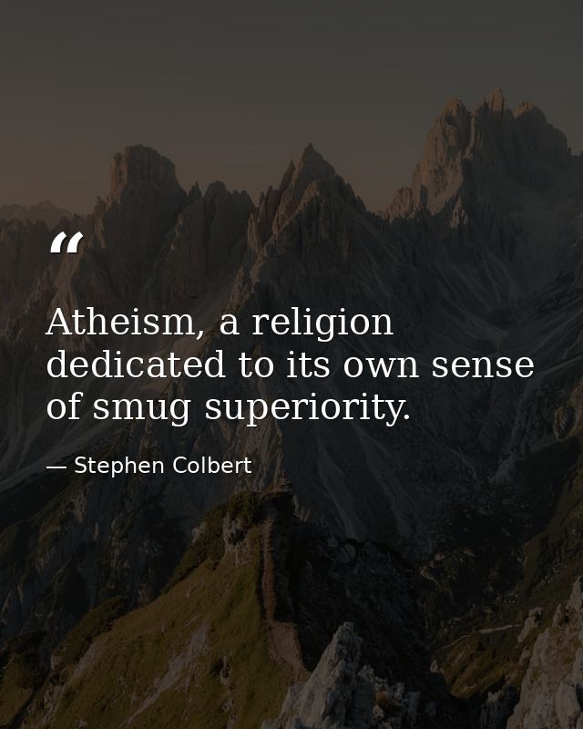 Atheism, a religion dedicated to its own sense of smug superiority. — Stephen Colbert