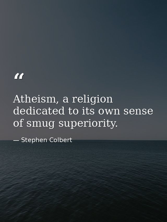 Atheism, a religion dedicated to its own sense of smug superiority. — Stephen Colbert