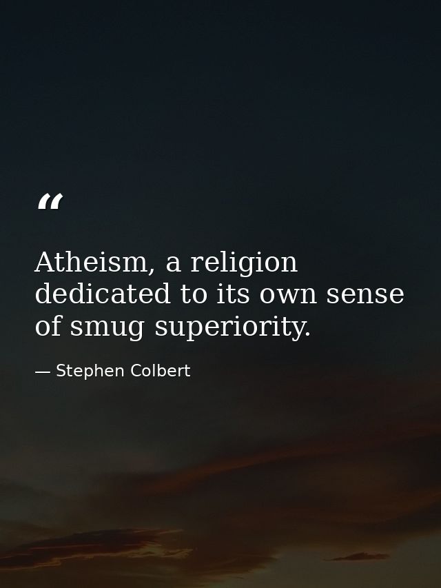 Atheism, a religion dedicated to its own sense of smug superiority. — Stephen Colbert